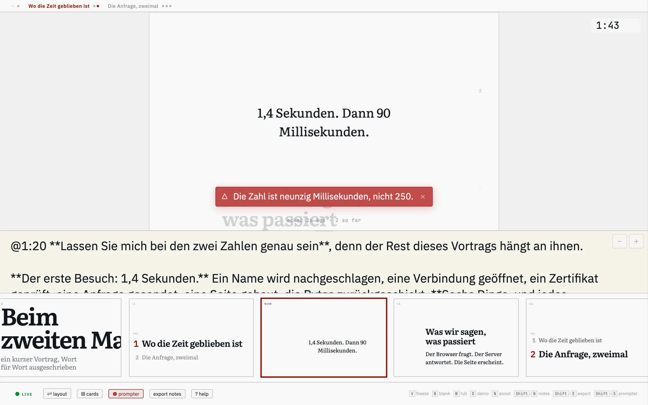 Das ganze Cockpit. Oben die Teile des Vortrags und die Uhr; in der Mitte seine Kopie der aktuellen Folie, auf der &bdquo;1,4 Sekunden. Dann 90 Millisekunden.&ldquo; steht. Über den unteren Rand dieser Folie liegt ein roter Streifen mit &bdquo;Die Zahl ist neunzig Millisekunden, nicht 250.&ldquo;, darunter eine blasse Zeile: &bdquo;asked 2s ago &middot; 2 so far&ldquo;. Unter der Folie die Sprechernotiz, dann eine Reihe von fünf Folienvorschauen, die aktuelle rot umrandet, und eine Fußzeile mit dem leuchtenden Prompter-Knopf.